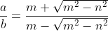 \frac{a}{b}=\frac{m+\sqrt{m^{2}-n^{2}}}{m-\sqrt{m^{2}-n^{2}}}